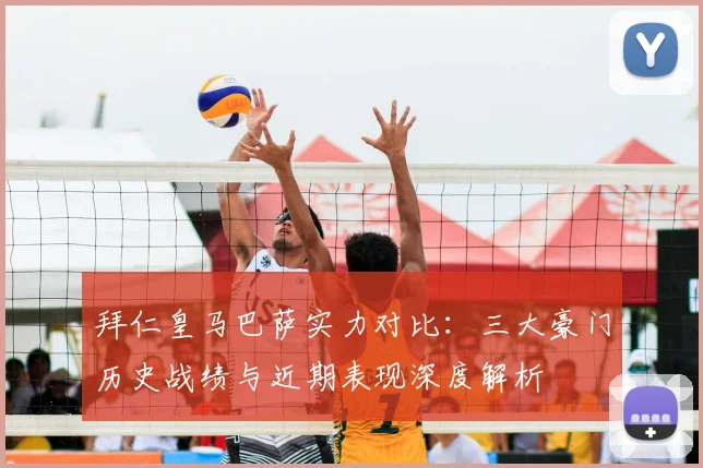 拜仁皇马巴萨实力对比:三大豪门历史战绩与近期表现深度解析